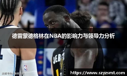 德雷蒙德格林在NBA的影响力与领导力分析