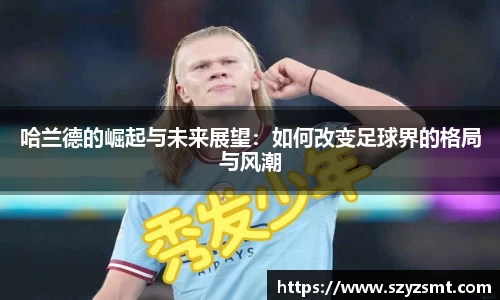 哈兰德的崛起与未来展望：如何改变足球界的格局与风潮