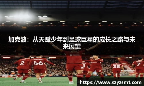 加克波：从天赋少年到足球巨星的成长之路与未来展望