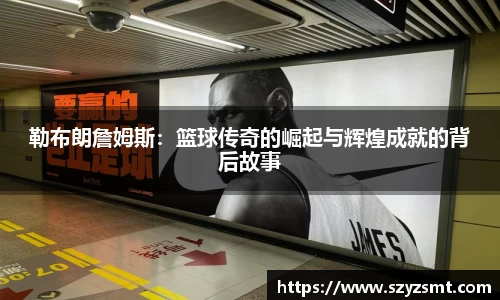 勒布朗詹姆斯：篮球传奇的崛起与辉煌成就的背后故事