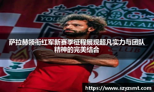 萨拉赫领衔红军新赛季征程展现超凡实力与团队精神的完美结合