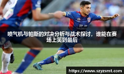喷气机与帕斯的对决分析与战术探讨，谁能在赛场上笑到最后